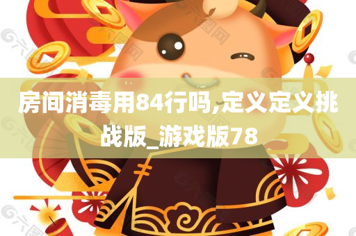 房间消毒用84行吗,定义定义挑战版_游戏版78