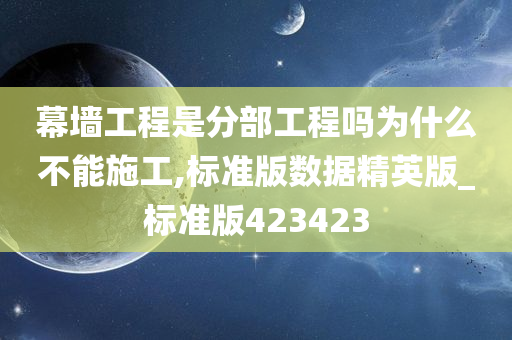 幕墙工程是分部工程吗为什么不能施工,标准版数据精英版_标准版423423