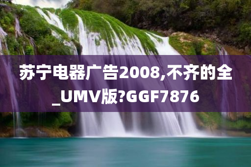 苏宁电器广告2008,不齐的全_UMV版?GGF7876