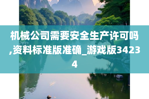 机械公司需要安全生产许可吗,资料标准版准确_游戏版34234