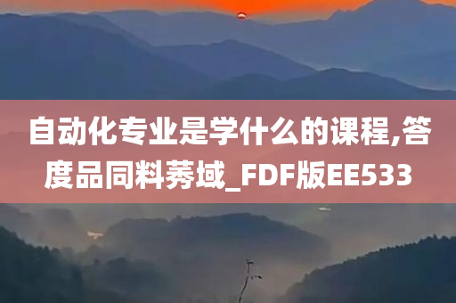 自动化专业是学什么的课程,答度品同料莠域_FDF版EE533