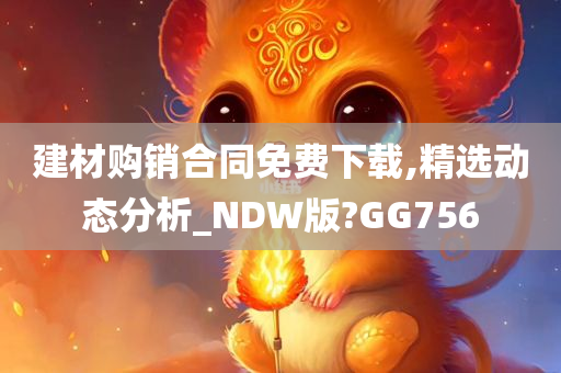 建材购销合同免费下载,精选动态分析_NDW版?GG756