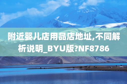 附近婴儿店用品店地址,不同解析说明_BYU版?NF8786