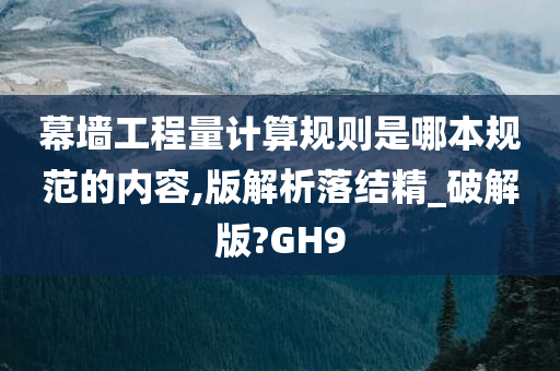 幕墙工程量计算规则是哪本规范的内容,版解析落结精_破解版?GH9