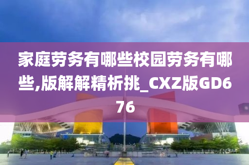 家庭劳务有哪些校园劳务有哪些,版解解精析挑_CXZ版GD676