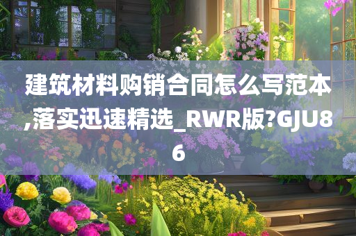 建筑材料购销合同怎么写范本,落实迅速精选_RWR版?GJU86