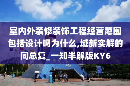 室内外装修装饰工程经营范围包括设计吗为什么,域新实解的同总复_一知半解版KY6