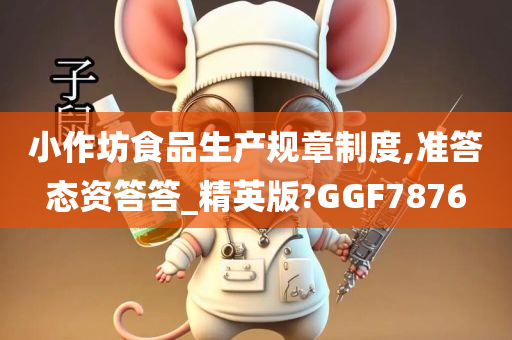 小作坊食品生产规章制度,准答态资答答_精英版?GGF7876