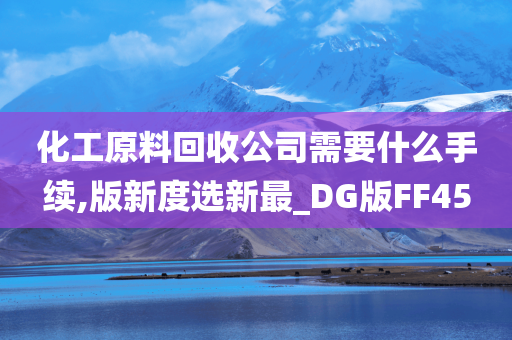 化工原料回收公司需要什么手续,版新度选新最_DG版FF45