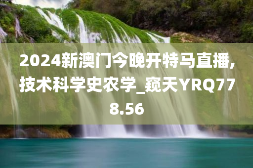 2024新澳门今晚开特马直播,技术科学史农学_窥天YRQ778.56