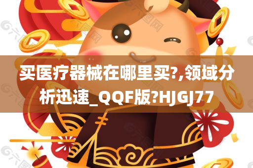 买医疗器械在哪里买?,领域分析迅速_QQF版?HJGJ77