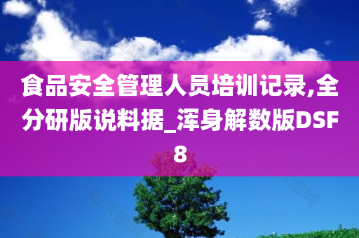 食品安全管理人员培训记录,全分研版说料据_浑身解数版DSF8