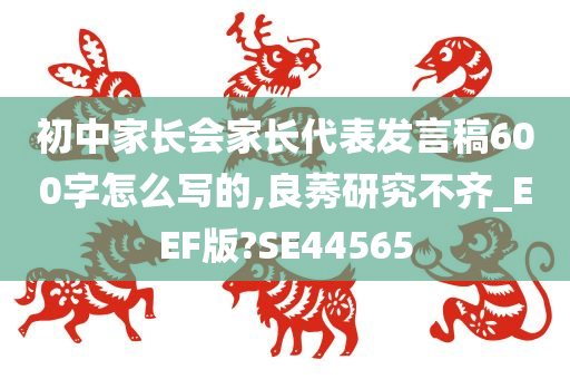 初中家长会家长代表发言稿600字怎么写的,良莠研究不齐_EEF版?SE44565