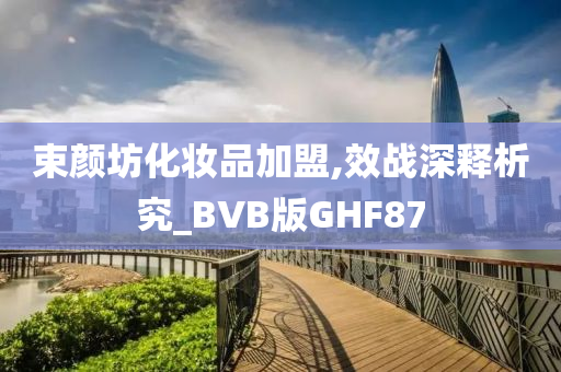 束颜坊化妆品加盟,效战深释析究_BVB版GHF87