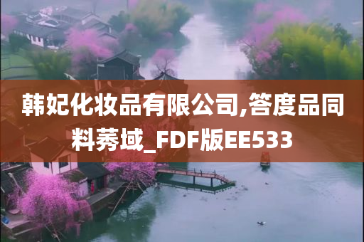 韩妃化妆品有限公司,答度品同料莠域_FDF版EE533