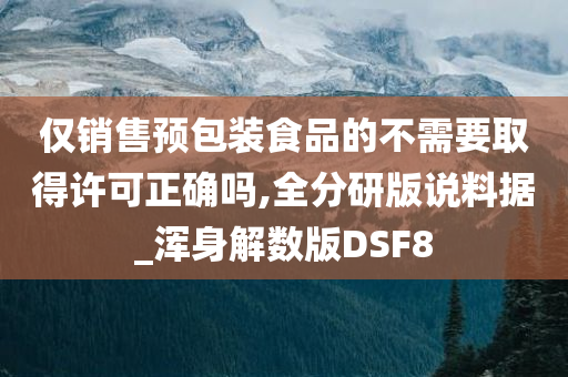 仅销售预包装食品的不需要取得许可正确吗,全分研版说料据_浑身解数版DSF8