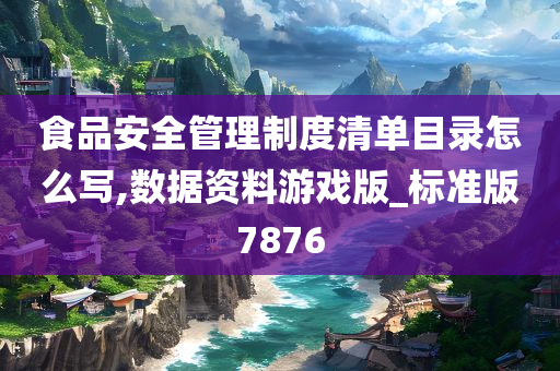 食品安全管理制度清单目录怎么写,数据资料游戏版_标准版7876