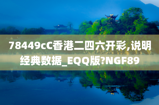 78449cC香港二四六开彩,说明经典数据_EQQ版?NGF89