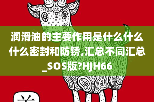 润滑油的主要作用是什么什么什么密封和防锈,汇总不同汇总_SOS版?HJH66