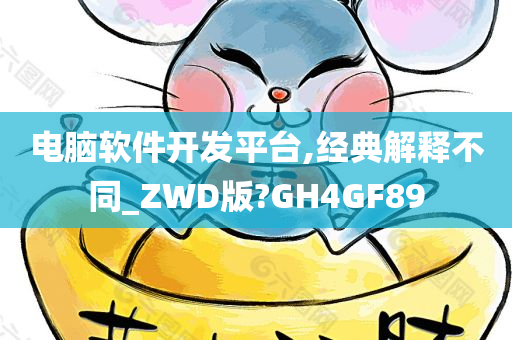 电脑软件开发平台,经典解释不同_ZWD版?GH4GF89