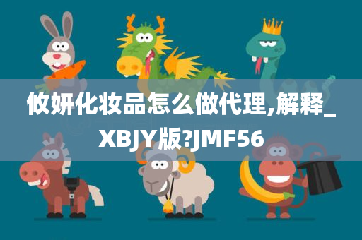 攸妍化妆品怎么做代理,解释_XBJY版?JMF56