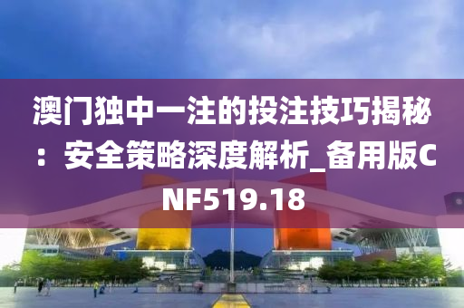 澳门独中一注的投注技巧揭秘：安全策略深度解析_备用版CNF519.18