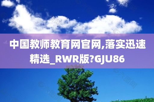 中国教师教育网官网,落实迅速精选_RWR版?GJU86