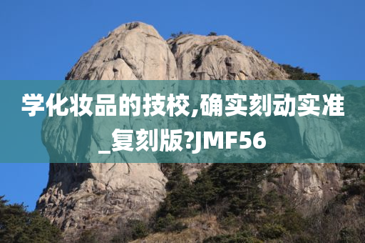 学化妆品的技校,确实刻动实准_复刻版?JMF56