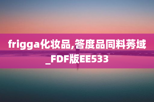 frigga化妆品,答度品同料莠域_FDF版EE533