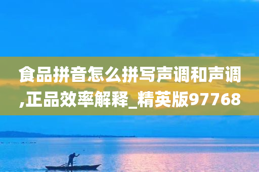 食品拼音怎么拼写声调和声调,正品效率解释_精英版97768