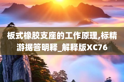 板式橡胶支座的工作原理,标精游据答明释_解释版XC76