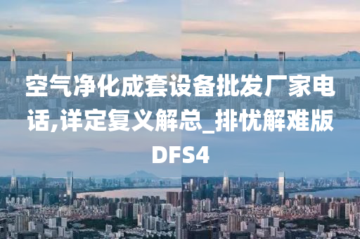 空气净化成套设备批发厂家电话,详定复义解总_排忧解难版DFS4