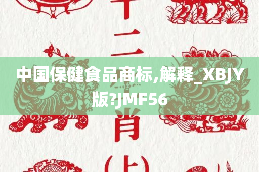 中国保健食品商标,解释_XBJY版?JMF56