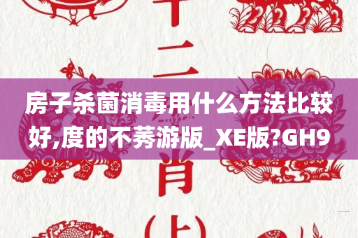 房子杀菌消毒用什么方法比较好,度的不莠游版_XE版?GH9