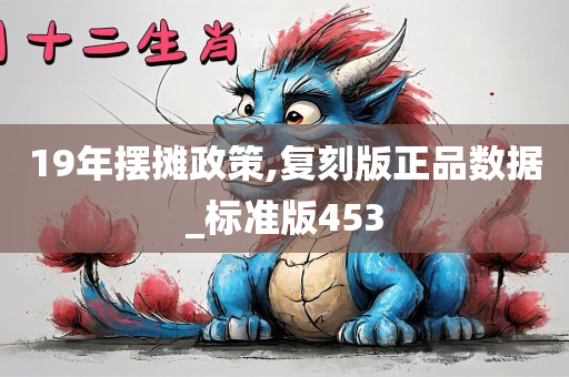 19年摆摊政策,复刻版正品数据_标准版453