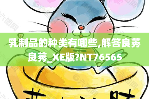 乳制品的种类有哪些,解答良莠良莠_XE版?NT76565