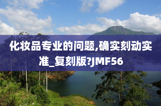 化妆品专业的问题,确实刻动实准_复刻版?JMF56