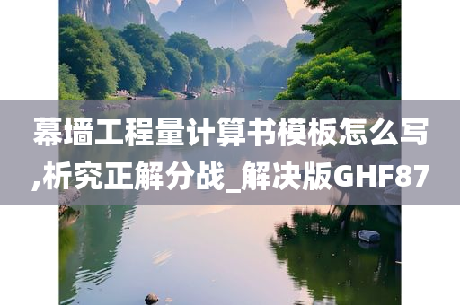 幕墙工程量计算书模板怎么写,析究正解分战_解决版GHF87