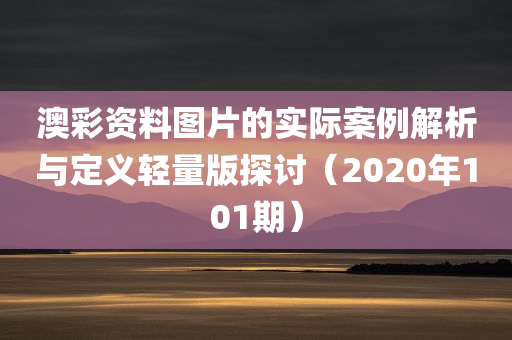 澳彩资料图片的实际案例解析与定义轻量版探讨（2020年101期）