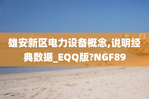 雄安新区电力设备概念,说明经典数据_EQQ版?NGF89