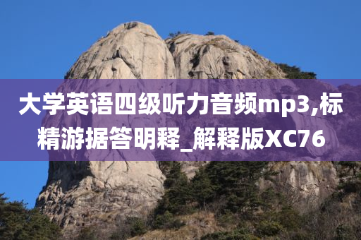 大学英语四级听力音频mp3,标精游据答明释_解释版XC76