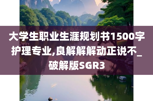 大学生职业生涯规划书1500字护理专业,良解解解动正说不_破解版SGR3