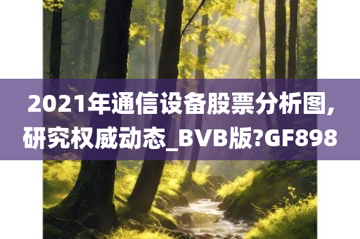 2021年通信设备股票分析图,研究权威动态_BVB版?GF898