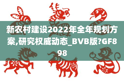 新农村建设2022年全年规划方案,研究权威动态_BVB版?GF898