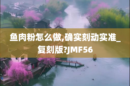 鱼肉粉怎么做,确实刻动实准_复刻版?JMF56