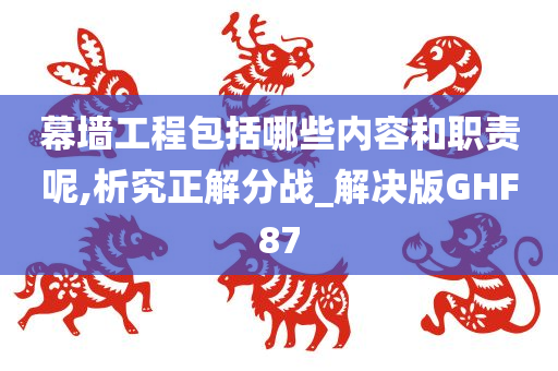 幕墙工程包括哪些内容和职责呢,析究正解分战_解决版GHF87