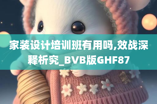 家装设计培训班有用吗,效战深释析究_BVB版GHF87