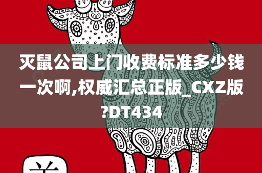 灭鼠公司上门收费标准多少钱一次啊,权威汇总正版_CXZ版?DT434