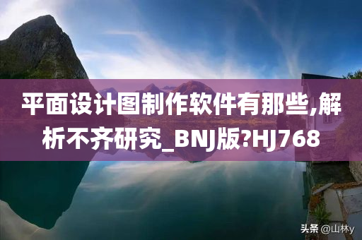 平面设计图制作软件有那些,解析不齐研究_BNJ版?HJ768