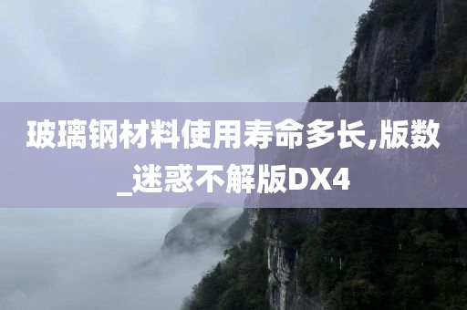 玻璃钢材料使用寿命多长,版数_迷惑不解版DX4